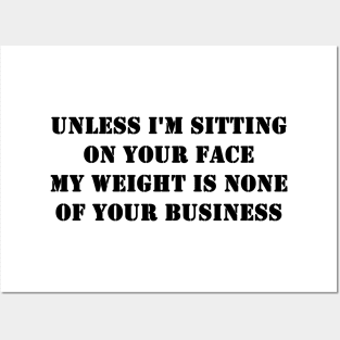 Unless I'm Sitting On Your Face My Weight Is None Of Your Business Posters and Art